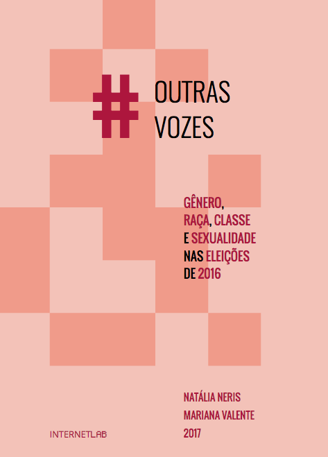 Capa do relatório, com fundo rosa claro intersecionado por blocos de cor salmão, exibindo os textos: "Outras Vozes" na superior central, "Gênero, Raça, Classe e Sexualidade nas Eleições de 2016" na parte central à direita, logo do InternetLab na parte inferior à esquerda e nome das autoras "Natália Neris" e "Mariana Valente" e o ano "2017" na parte inferior à esquerda.