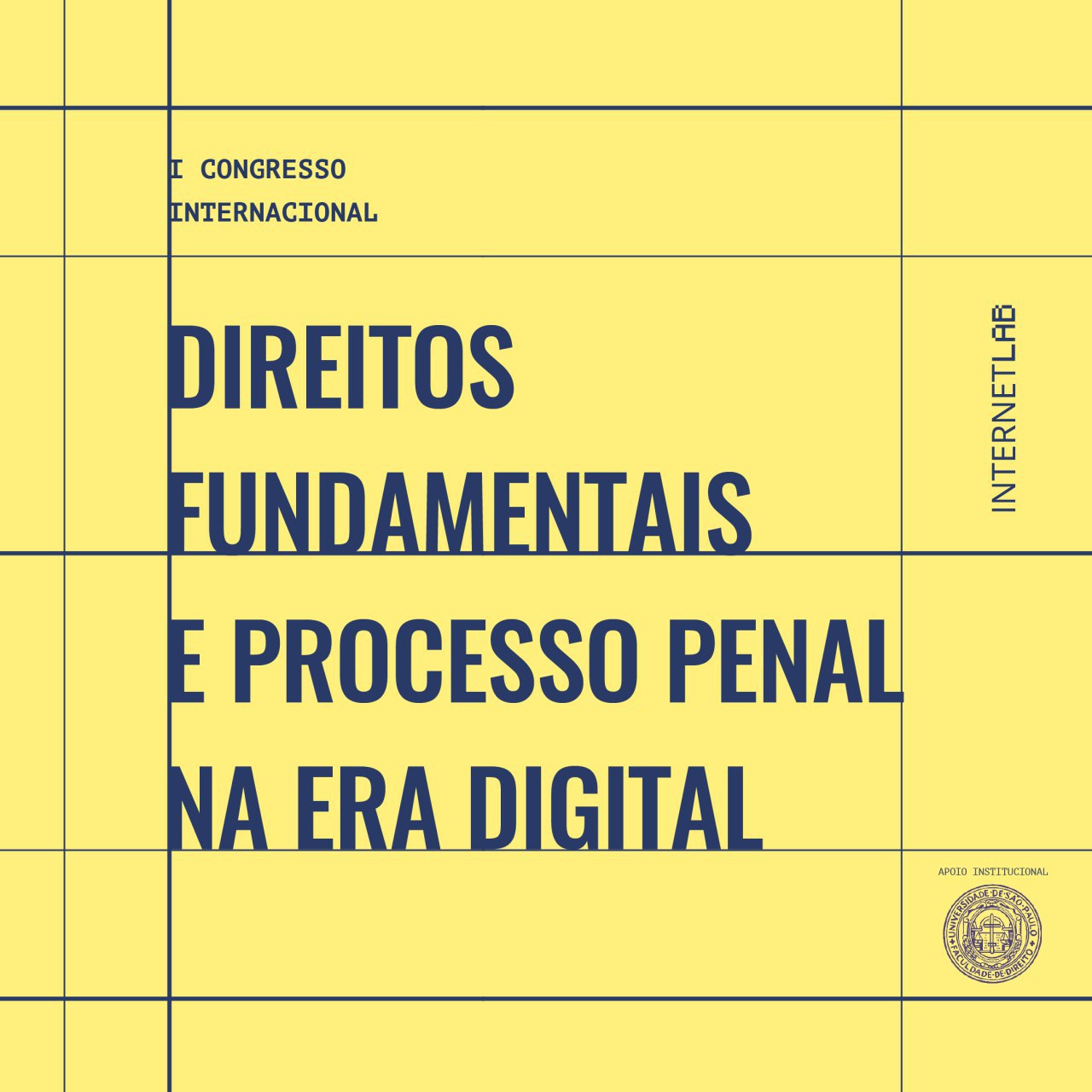 Imagem do projeto, com fundo amarelo claro, intercalado por linhas em azul marinho e o título ao centro " I Congresso Internacional Direitos Fundamentais e Processo Penal na Era Digital" e os logotipos do InternetLab e da Faculdade de Direito da Universidade de São Paulo (FDUSP) no canto direito da imagem.