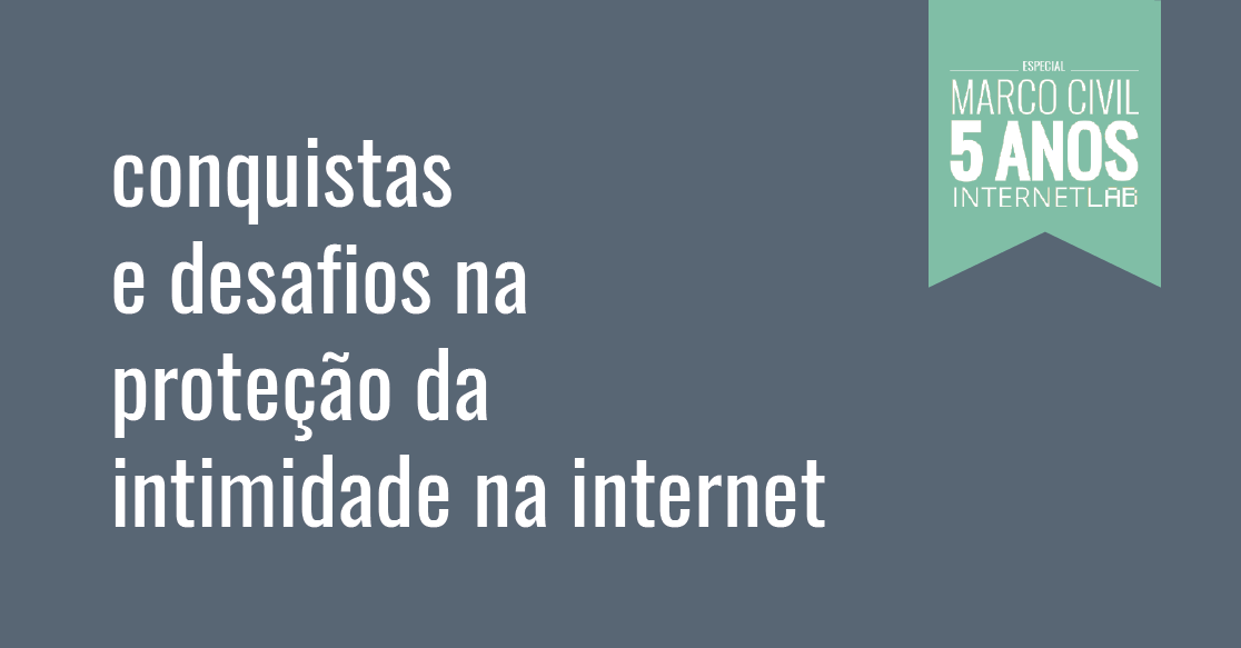 Imagem do projeto, com fundo azul e o texto: conquistas e desafios na proteção da intimidade na internet. No canto superior direito, um quadro de fundo verde-água e formato de bandeira com o texto: Especial Marco Civil 5 anos InternetLab