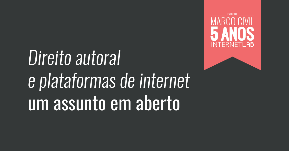 Imagem do projeto com fundo preto e o texto: Direito autoral e plataformas de internet um assunto em aberto. No canto superior direito, uma moldura com fundo rosa e formato de bandeira com o texto: Especial Marco Civil 5 anos InternetLab