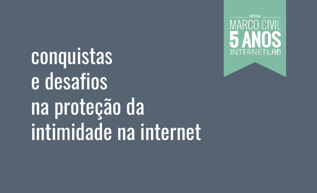 Imagem do projeto, com fundo azul e o texto: conquistas e desafios na proteção da intimidade na internet. No canto superior direito, um quadro de fundo verde-água e formato de bandeira com o texto: Especial Marco Civil 5 anos InternetLab.