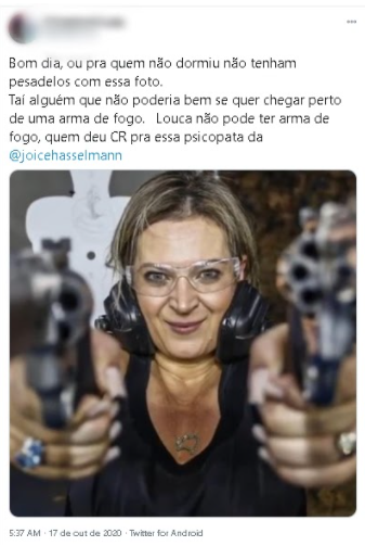 Tweet que diz "Bom dia, ou para quem não dormiu não tenham pesadelos com essa foto. Taí alguém que não poderia nem se quer chegar perto de uma arma de foto. Louca não pode ter arma de fogo, quem deu CR para essa psicopata da joice Hasselman" acompanhado de uma foto  da candidata em um clube de tiros com uma arma em cada mão apontada para a câmera.