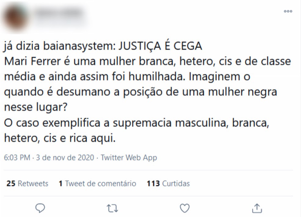 Tweet com a mensagem "já dizia baianasystem: JUSTIÇA É CEGA. Mari Ferrer é uma mulher branca, hetero, cis e de classe média e ainda assim foi humilhada. Imaginem o quando é desumano a posição de uma mulher negra nesse lugar? O caso exemplifica a supremacia masculina, branca, hetero, cis e rica aqui. 