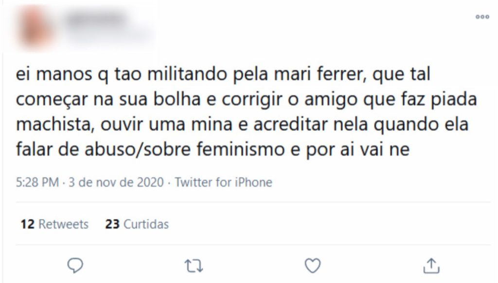 Tweet que diz "ei manos que estão militando pela mari ferrer, que tal começar na sua bolha e corrigir o amigo que faz piada machista, ouvir uma mina e acreditar nela quando ela falar de abuso/sobre feminismo e por aí vai ne".