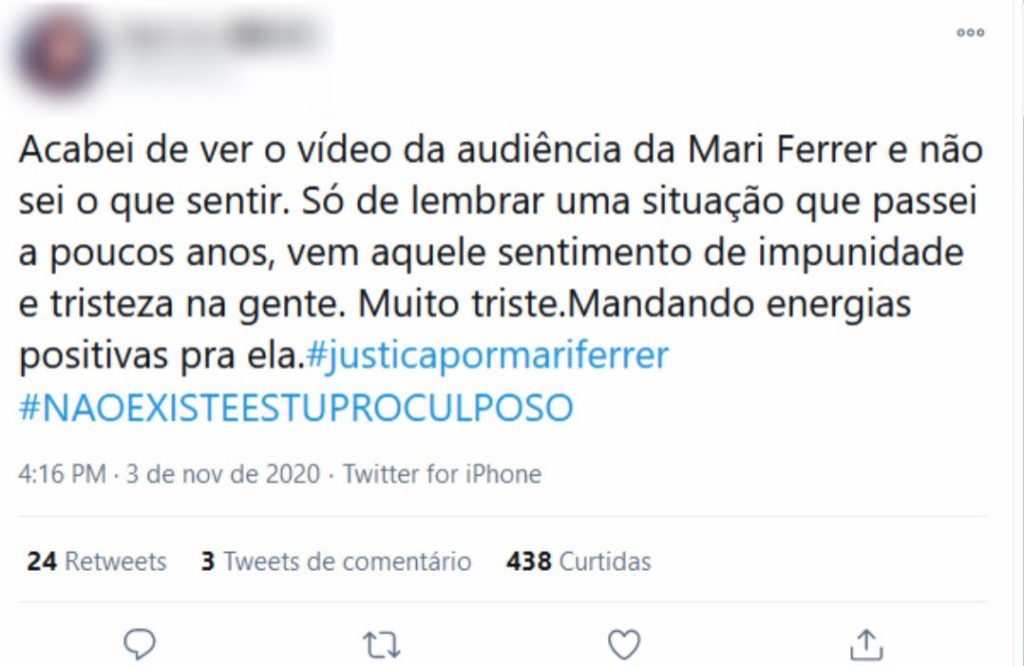 Tweet no qual se lê "Acabei de ver o vídeo da audiência da Mari Ferrer e não sei o que sentir. Só de lembrar uma situação que passei a (sic) poucos anos, vem aquele sentimento de impunidade e tristeza na gente. Muito triste. Mandando energias positivas pra (sic) ela".  Ao final do tweet há duas hashtags: justiça por mari ferrer  e não existe estupro culposo.